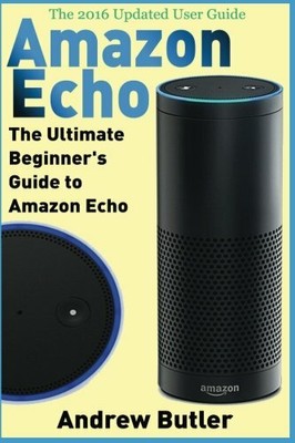 Amazon Echo: The Ultimate Beginner's Guide to Amazo by Butler, Andrew 1539473589