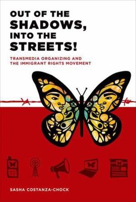Out of the Shadows, Into the Streets!: Transmedia Organizing and the Immigrant