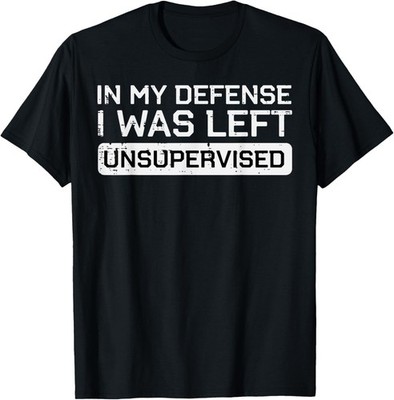 In My Defense I Was Left Unsupervised Funny Saying Unisex T-Shirt 