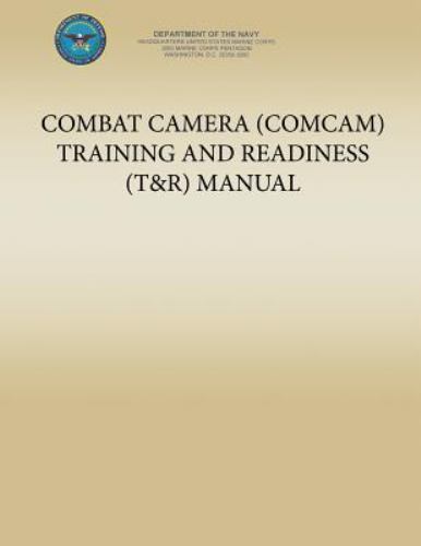 Combat Camera (COMCAM) Training and Readiness (T&R) Manual by U. S ...