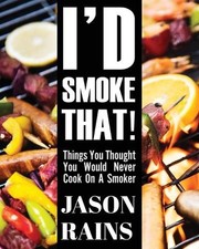I'd Smoke That! Things You Thought You Would Never Cook On A Smoker by Jason Rai