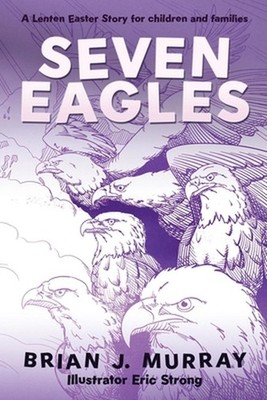 Seven Eagles: A Lenten Easter Story for children and families by Brian J. Murray
