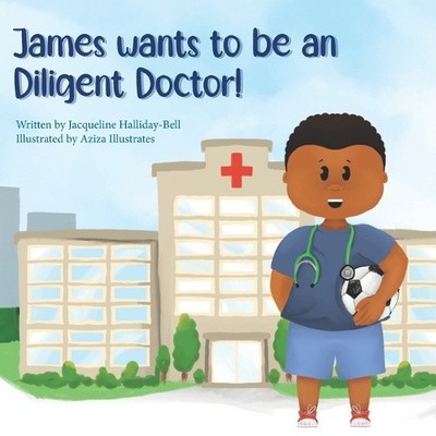 James wants to be a Diligent Doctor! (My Future Career) by Aziza Illustrates