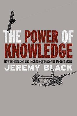 The Power of Knowledge: How Information and Technology Made the Modern Worl
