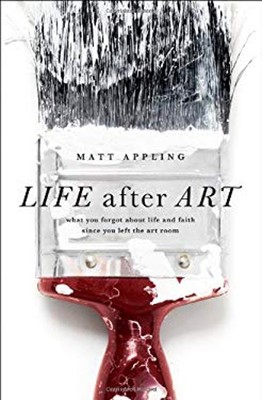 Life after Art : What You Forgot about Life and Faith since You L