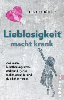 Hüther  Gerald (Prof. Dr.). Lieblosigkeit macht krank. 