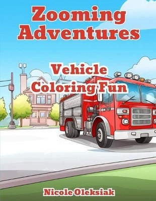Zooming Adventures: Vehicle Coloring Fun by Nicole Oleksiak Paperback Book