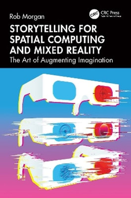 Storytelling for Spatial Computing and Mixed Reality: The Art of Augmenting: New