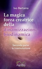 Libri Bertaina Ivo - La Magica Forza Creatrice Della Dinamizzazione Biodinamica