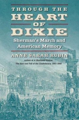 Through the Heart of Dixie: Sherman's March and American Memory by Anne Sarah Ru