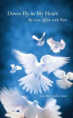Doves Fly in My Heart: My Love Affair with Peru by Lisa McClendon Sims