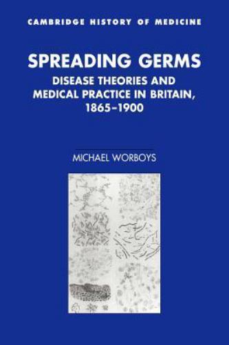 Spreading Germs Disease Theories and Medical Practice in Britain, 1865–1900