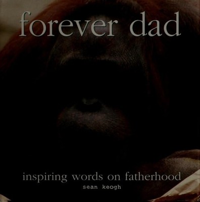 Forever Dad; Inspiring Words on Fatherhood by Sean Keogh,Editor-Sean Keogh, Good