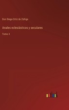 Anales eclesisticos y seculares: Tomo 3 by Don Diego Ortiz de Z??iga (Spanish) H