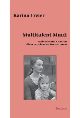 Multitalent Mutti. Probleme und Chancen allein erziehender Studentinnen, Ka ...