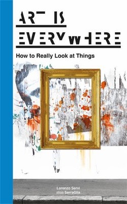 Art Is Everywhere: How to Really Loo..., Servi, Lorenzo