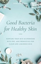 Good Bacteria for Healthy Skin: Nurture Your Skin Microbiome with Pre- And: New