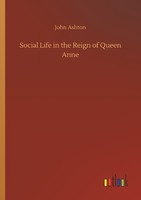 Social Life In The Reign Of Queen Anne John Ashton