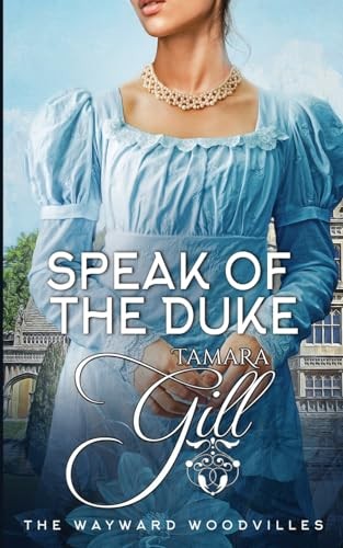 Speak of the Duke (The Wayward Woodvilles) By Tamara Gill