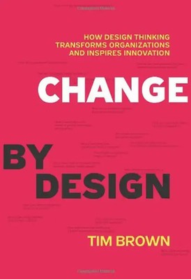 Change by Design: How Design Thinking Transforms Organizations and Inspires Inno