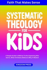 Systematic Theology for Kids: A Simple Guide to Biblical Truths Explaining Who G