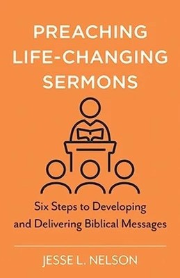 Preaching Life-Changing Sermons : Six Steps to Developing and Delivering ...