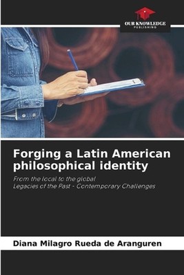 Forging a Latin American philosophical identity by Diana Milagros Rueda de Arang