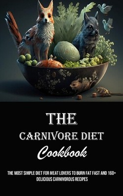 The Carnivore Diet Cookbook: The Most Simple Diet for Meat Lovers to Burn Fat Fa
