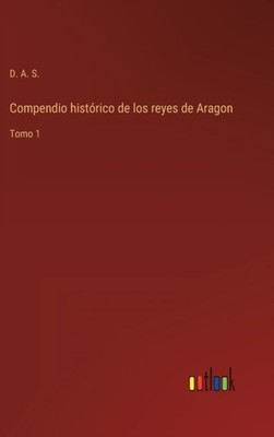 D. A. S. - Compendio histrico de los reyes de Aragon Tomo 1 - New har - X555z