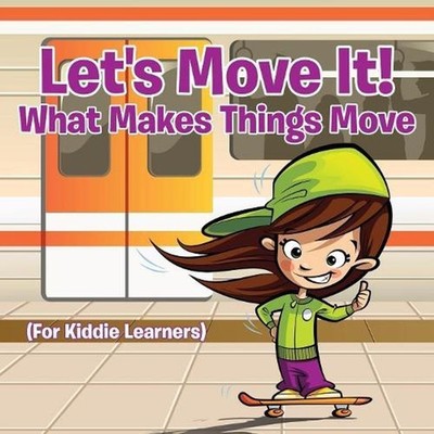 Let's Move It! What Makes Things Move (For Kiddie Learners) by Baby Professor (E