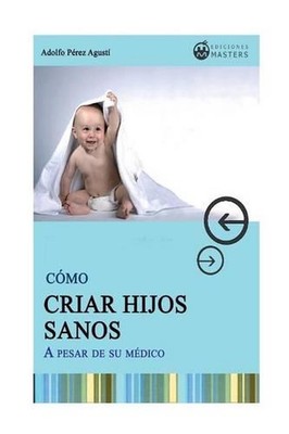 Como CRIAR HIJOS SANOS: A pesar de su medico by Adolfo Perez Agusti (Spanish) Pa