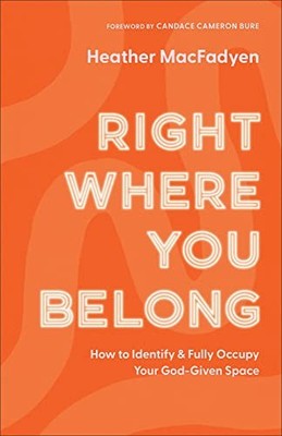 Right Where You Belong: How to Identify and Fully Occupy Your God-Given Space