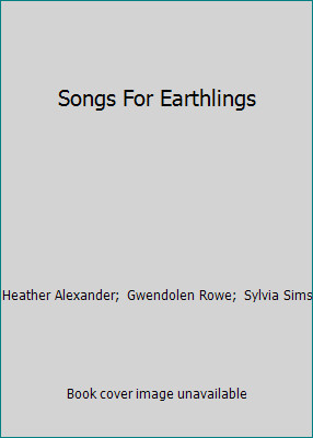 Songs For Earthlings by Heather Alexander;  Gwendolen Rowe;  Sylvia Sims