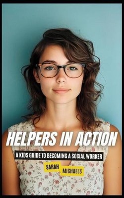 Helpers in Action: A Kids Guide to Becoming a Social Worker by Sarah Michaels Pa