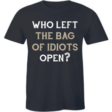 Custom Made Mens T Shirt Who Left The Bag Of Idiots Open Attitude Rude Offensive