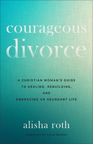Courageous Divorce by Alisha Roth, Julie Bogart - 9780800746971