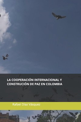 La cooperacin internacional y la construccin de paz en Colombia: Experiencias de