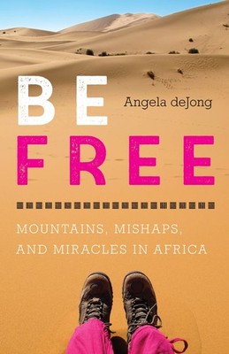 Be Free: Mountains, Mishaps, and Miracles in Africa - paperback deJong, Ange...