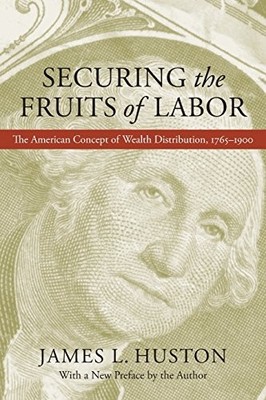 SECURING THE FRUITS OF LABOR: THE AMERICAN CONCEPT OF By James L. Huston & James