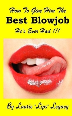 Laurie Lips Legac How to Give Him the Best Blowjob He's Ever Had  (Taschenbuch)