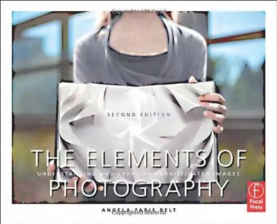 The Elements of Photography: Understanding and Creating Sophisticated Images - A