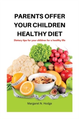 N. Hodge - PARENTS OFFER YOUR CHILDREN HEALTHY DIET  Dietary tips for  - X555z