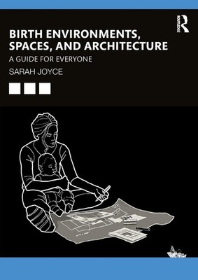 Birth Environments, Spaces and Architecture: A Guide for Everyone by Sarah Joyce