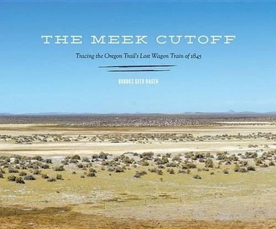 The Meek Cutoff: Tracing the Oregon Trail's Lost Wagon Train of 1845 by Brooks G