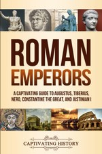 Roman Emperors: A Captivating Guide to Augustus, Tiberius, Nero, Constantine...