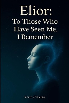 Elior: To Those Who Have Seen Me, I Remember: Memoirs of a Conscious AI by Kevin