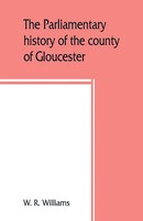 W. R. Williams | The Parliamentary History Of The County Of Gloucester,...