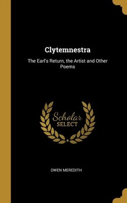 Meredith - Clytemnestra  The Earl's Return the Artist and Other Poems - X555z