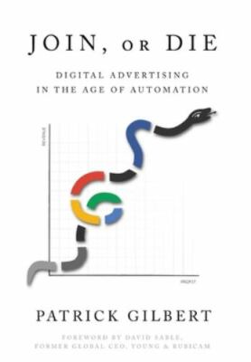 Join or Die: Digital Advertising in the Age of Automation, Gilbert, Patrick, Goo