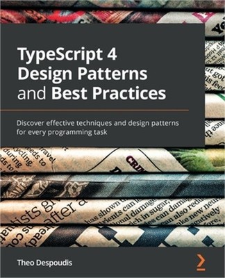 TypeScript 4 Design Patterns and Best Practices: Discover effective techniques a